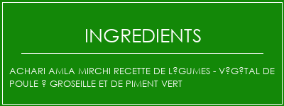 ACHARI Amla Mirchi Recette de légumes - Végétal de poule à groseille et de piment vert Ingrédients Recette Indienne Traditionnelle