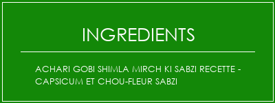 ACHARI GOBI Shimla Mirch Ki Sabzi Recette - Capsicum et chou-fleur Sabzi Ingrédients Recette Indienne Traditionnelle