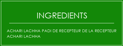 ACHARI LACHHA PADI DE RECEPTEUR DE LA RECEPTEUR ACHARI LACHHA Ingrédients Recette Indienne Traditionnelle