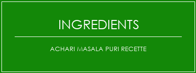 ACHARI MASALA PURI Recette Ingrédients Recette Indienne Traditionnelle