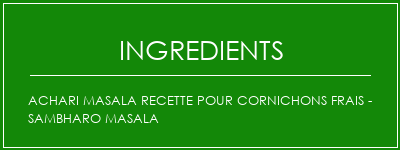 ACHARI MASALA Recette pour cornichons frais - Sambharo masala Ingrédients Recette Indienne Traditionnelle