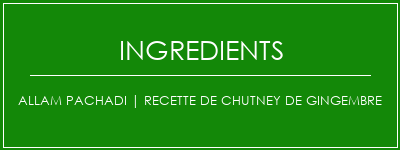 Allam Pachadi | Recette de chutney de gingembre Ingrédients Recette Indienne Traditionnelle