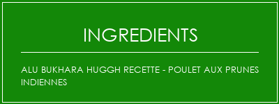 ALU BUKHARA HUGGH Recette - Poulet aux prunes indiennes Ingrédients Recette Indienne Traditionnelle