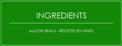 Aluchi Bhaji - Recette en hindi Ingrédients Recette Indienne Traditionnelle