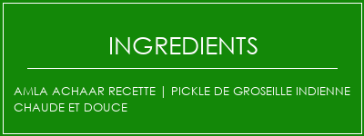 AMLA ACHAAR Recette | Pickle de groseille indienne chaude et douce Ingrédients Recette Indienne Traditionnelle