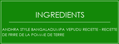 Andhra Style Bangaladumpa Vepudu Recette - Recette de frire de la pomme de terre Ingrédients Recette Indienne Traditionnelle