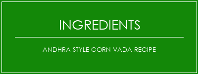 Andhra Style Corn Vada Recipe Ingrédients Recette Indienne Traditionnelle