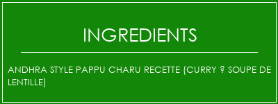 Andhra Style Pappu Charu Recette (curry à soupe de lentille) Ingrédients Recette Indienne Traditionnelle