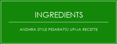 Andhra Style Pesarattu Upma Recette Ingrédients Recette Indienne Traditionnelle