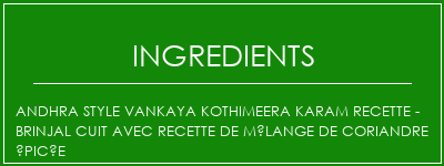 Andhra Style Vankaya Kothimeera Karam Recette - Brinjal cuit avec recette de mélange de coriandre épicée Ingrédients Recette Indienne Traditionnelle