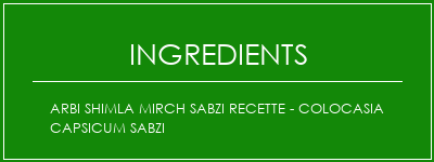 Arbi Shimla Mirch Sabzi Recette - Colocasia Capsicum Sabzi Ingrédients Recette Indienne Traditionnelle