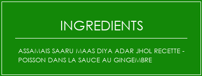 Assamais Saaru Maas Diya Adar Jhol Recette - Poisson dans la sauce au gingembre Ingrédients Recette Indienne Traditionnelle