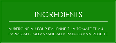 Aubergine au four italienne à la tomate et au parmesan - Melanzane Alla Parmigiana Recette Ingrédients Recette Indienne Traditionnelle