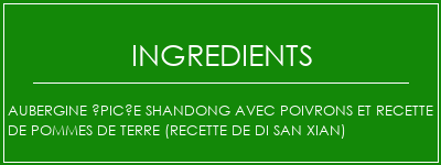 Aubergine épicée Shandong avec poivrons et recette de pommes de terre (recette de di san xian) Ingrédients Recette Indienne Traditionnelle