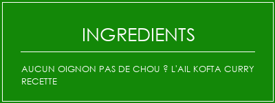 Aucun oignon Pas de chou à l'ail Kofta Curry Recette Ingrédients Recette Indienne Traditionnelle