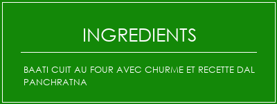 Baati cuit au four avec churme et recette DAL Panchratna Ingrédients Recette Indienne Traditionnelle