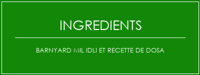 Barnyard mil idli et recette de dosa Ingrédients Recette Indienne Traditionnelle