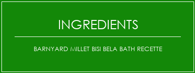 Barnyard Millet Bisi Bela Bath Recette Ingrédients Recette Indienne Traditionnelle