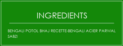 Bengali potol bhaj recette-bengali acier parwal sabzi Ingrédients Recette Indienne Traditionnelle