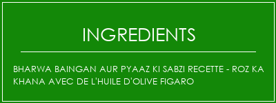 Bharwa Baingan Aur Pyaaz Ki Sabzi Recette - Roz Ka Khana avec de l'huile d'olive Figaro Ingrédients Recette Indienne Traditionnelle