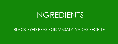 Black Eyed Peas Pois Masala Vadas Recette Ingrédients Recette Indienne Traditionnelle