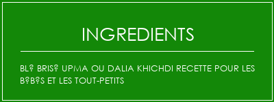 Blé brisé Upma ou Dalia Khichdi Recette pour les bébés et les tout-petits Ingrédients Recette Indienne Traditionnelle