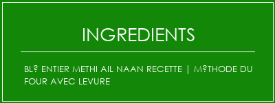 Blé entier Methi Ail Naan Recette | Méthode du four avec levure Ingrédients Recette Indienne Traditionnelle