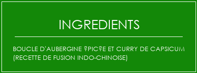 Boucle d'aubergine épicée et curry de capsicum (recette de fusion indo-chinoise) Ingrédients Recette Indienne Traditionnelle