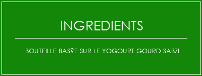 Bouteille basée sur le yogourt Gourd Sabzi Ingrédients Recette Indienne Traditionnelle