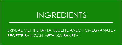 Brinjal Methi Bharta Recette avec PomeGranate - Recette Baingan Methi Ka Bharta Ingrédients Recette Indienne Traditionnelle