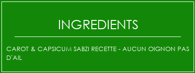 CAROT & CAPSICUM SABZI Recette - Aucun oignon Pas d'ail Ingrédients Recette Indienne Traditionnelle