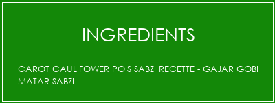 Carot Caulifower Pois Sabzi Recette - Gajar Gobi Matar Sabzi Ingrédients Recette Indienne Traditionnelle