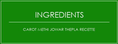 CAROT METHI JOWAR THEPLA recette Ingrédients Recette Indienne Traditionnelle