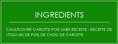 Caulflower carotte Pois Sabzi Recette - Recette de légumes de pois de chou de carotte Ingrédients Recette Indienne Traditionnelle