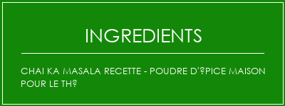 Chai Ka Masala Recette - Poudre d'épice maison pour le thé Ingrédients Recette Indienne Traditionnelle