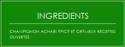 Champignon ACHARI épicé et crémeux recettes ouvertes Ingrédients Recette Indienne Traditionnelle