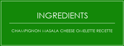 Champignon Masala Cheese Omelette Recette Ingrédients Recette Indienne Traditionnelle