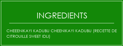 Cheeenikayi Kadubu Cheenikayi Kadubu (recette de citrouille Sweet Idli) Ingrédients Recette Indienne Traditionnelle