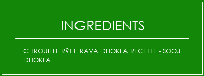 Citrouille rôtie Rava Dhokla Recette - Sooji Dhokla Ingrédients Recette Indienne Traditionnelle