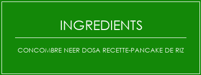 Concombre NEER DOSA Recette-Pancake de riz Ingrédients Recette Indienne Traditionnelle