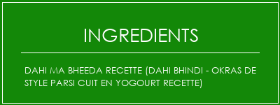 Dahi ma bheeda recette (Dahi Bhindi - Okras de style Parsi cuit en yogourt recette) Ingrédients Recette Indienne Traditionnelle