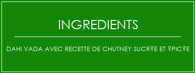 Dahi Vada avec recette de chutney sucrée et épicée Ingrédients Recette Indienne Traditionnelle