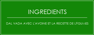 Dal Vada avec l'avoine et la recette de légumes Ingrédients Recette Indienne Traditionnelle