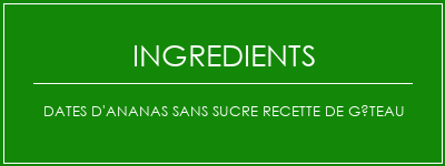 Dates d'ananas sans sucre Recette de gâteau Ingrédients Recette Indienne Traditionnelle