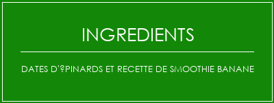 Dates d'épinards et recette de smoothie banane Ingrédients Recette Indienne Traditionnelle