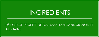 Délicieuse recette de Dal Makhani sans oignon et ail (Jain) Ingrédients Recette Indienne Traditionnelle