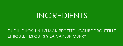 DUDHI DHOKLI NU SHAAK Recette - gourde bouteille et boulettes cuits à la vapeur Curry Ingrédients Recette Indienne Traditionnelle