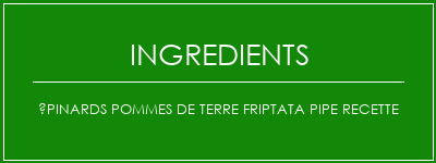 Épinards pommes de terre friptata pipe recette Ingrédients Recette Indienne Traditionnelle
