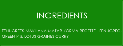 Fenugreek Makhana Matar Korma Recette - Fenugrec, Green P & Lotus Graines Curry Ingrédients Recette Indienne Traditionnelle