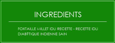 FOXTAILLE MILLET IDLI Recette - Recette Idli diabétique indienne sain Ingrédients Recette Indienne Traditionnelle